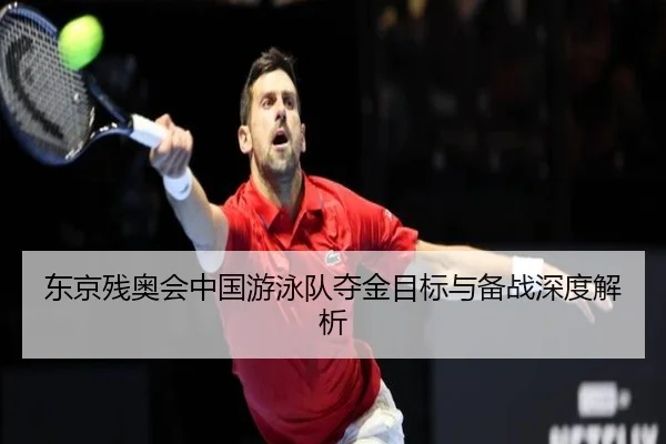 东京残奥会中国游泳队夺金目标与备战深度解析